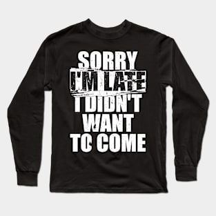 Sorry I'm Late I Didn't Want To Come' Long Sleeve T-Shirt